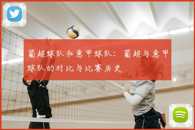 葡超球队和意甲球队:葡超与意甲球队的对比与比赛历史