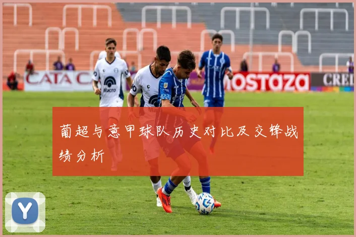 葡超与意甲球队历史对比及交锋战绩分析