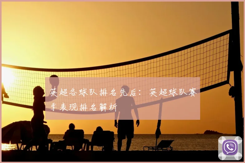 英超各球队排名先后：英超球队赛季表现排名解析