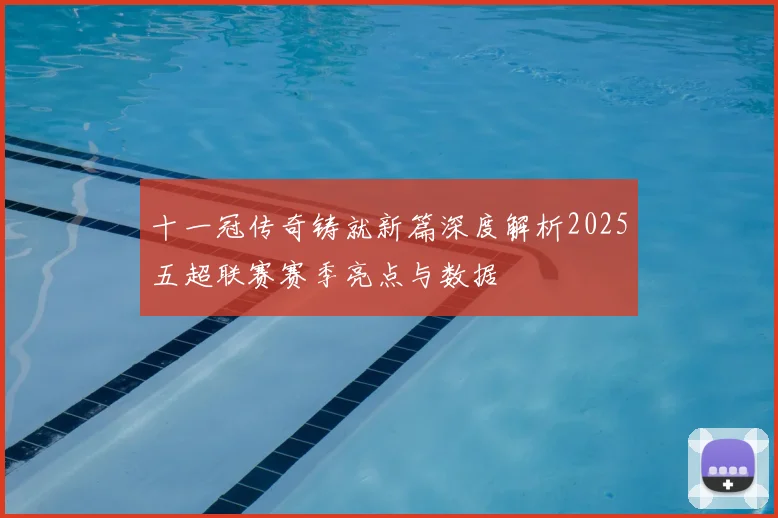 十一冠传奇铸就新篇深度解析2025五超联赛赛季亮点与数据
